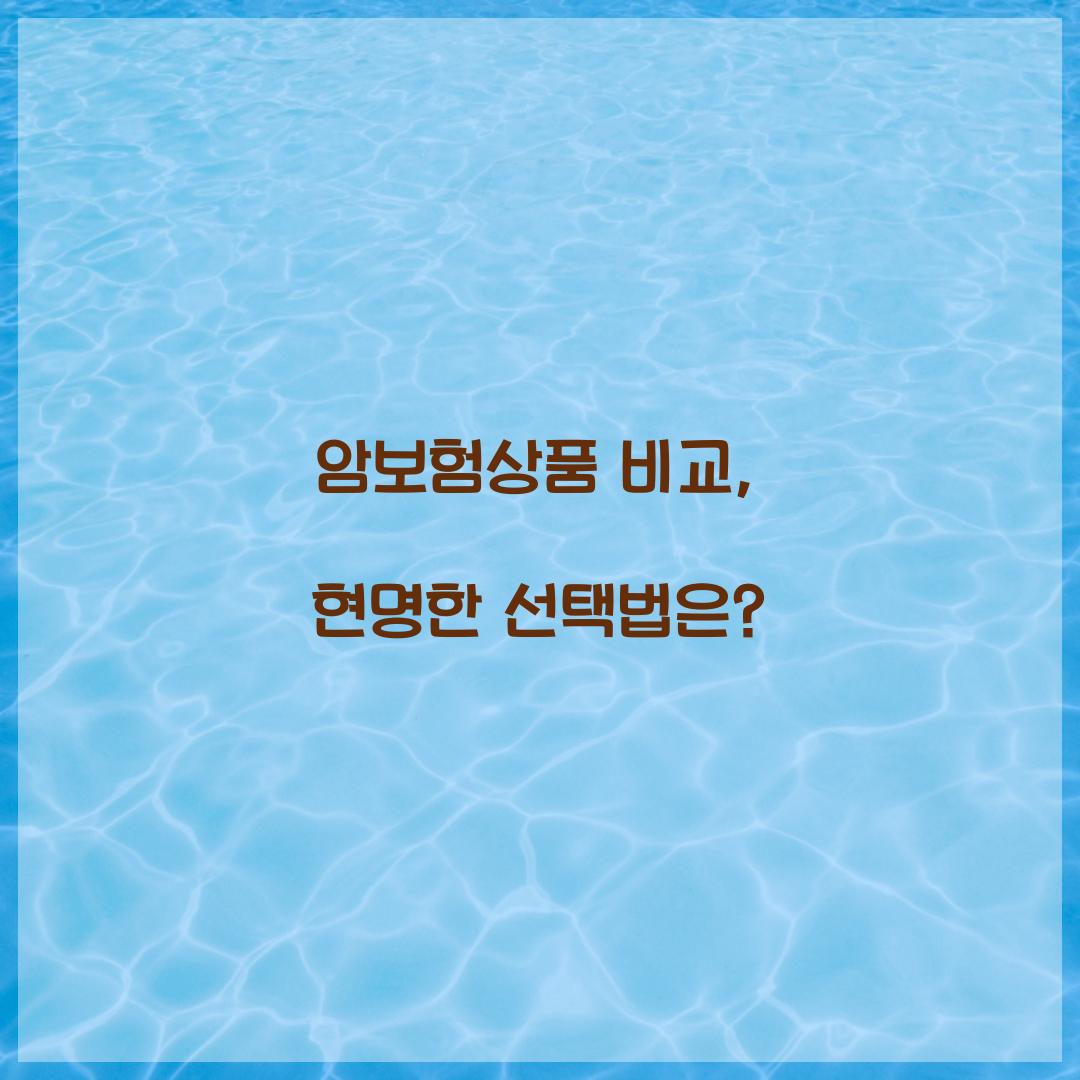 암보험상품 비교, 현명한 선택법은?