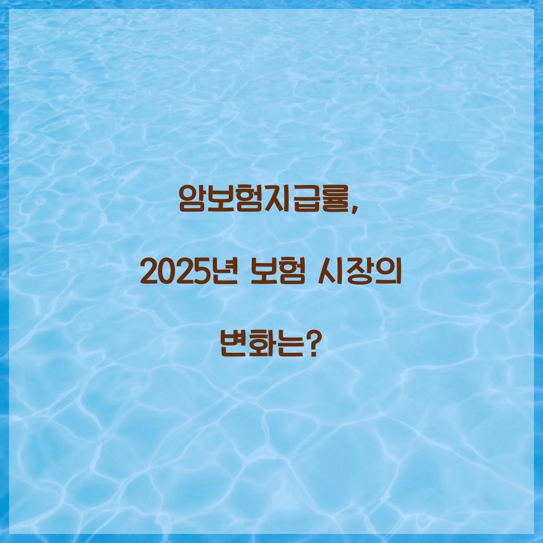 암보험지급률, 2025년 보험 시장의 변화는?