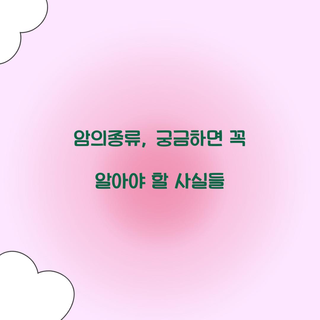 암의종류, 궁금하면 꼭 알아야 할 사실들