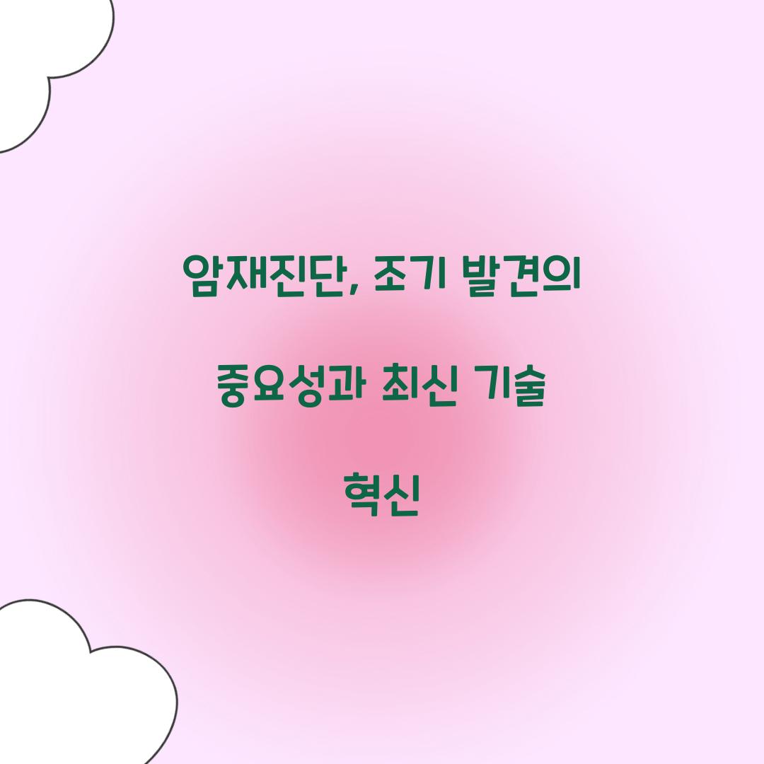 암재진단, 조기 발견의 중요성과 최신 기술 혁신