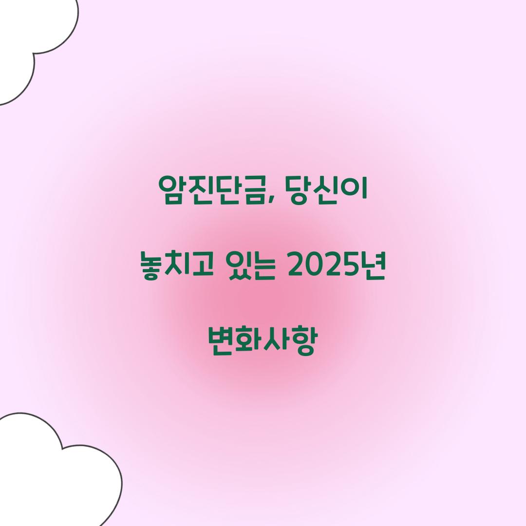 암진단금, 당신이 놓치고 있는 2025년 변화사항