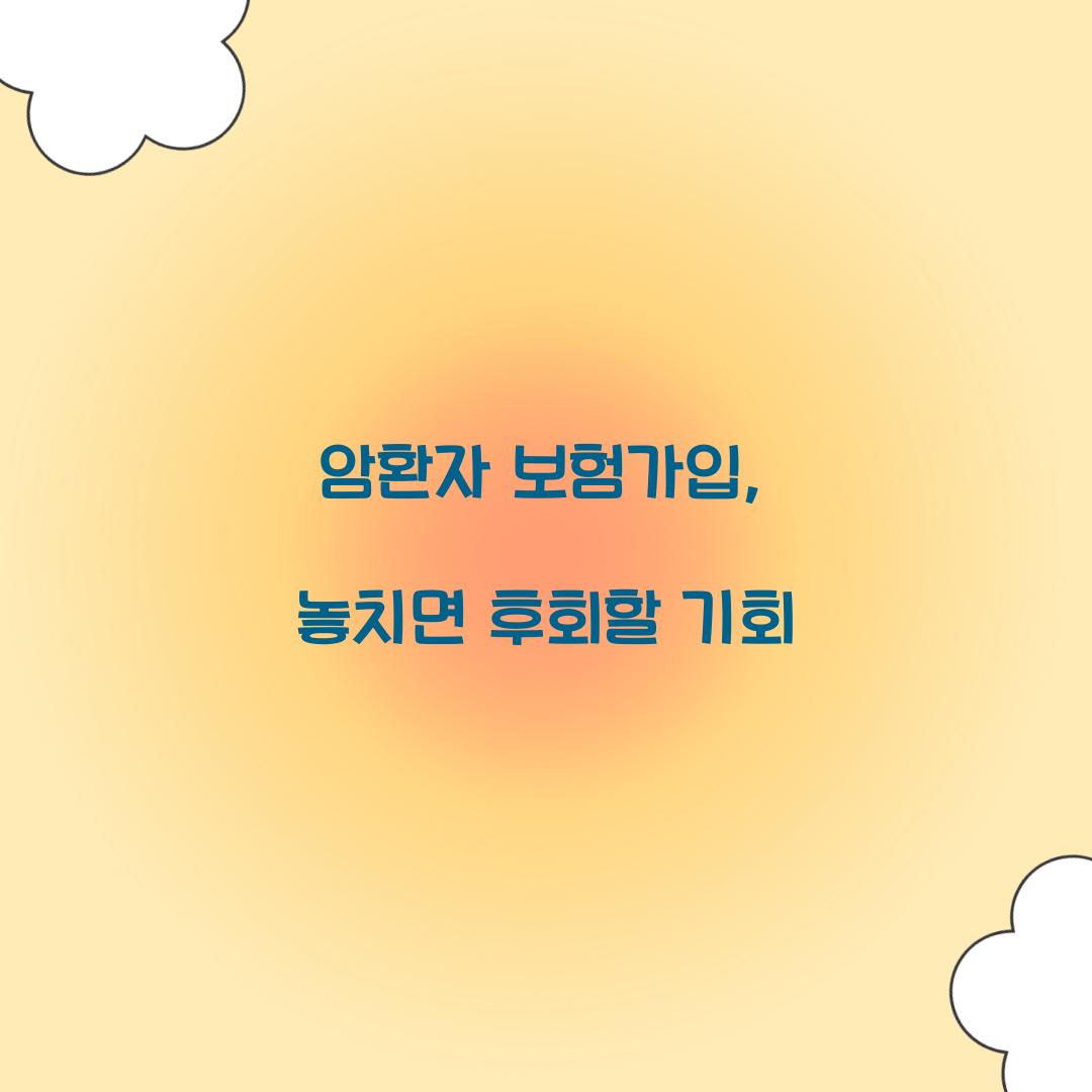 암환자 보험가입, 놓치면 후회할 기회