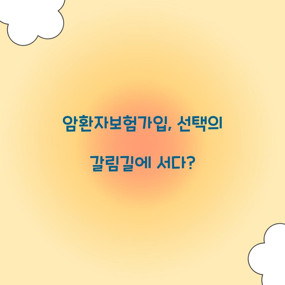 암환자보험가입, 선택의 갈림길에 서다?