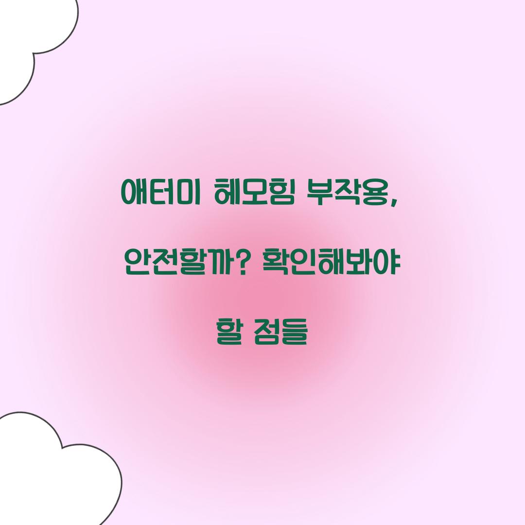 애터미 헤모힘 부작용, 안전할까? 확인해봐야 할 점들