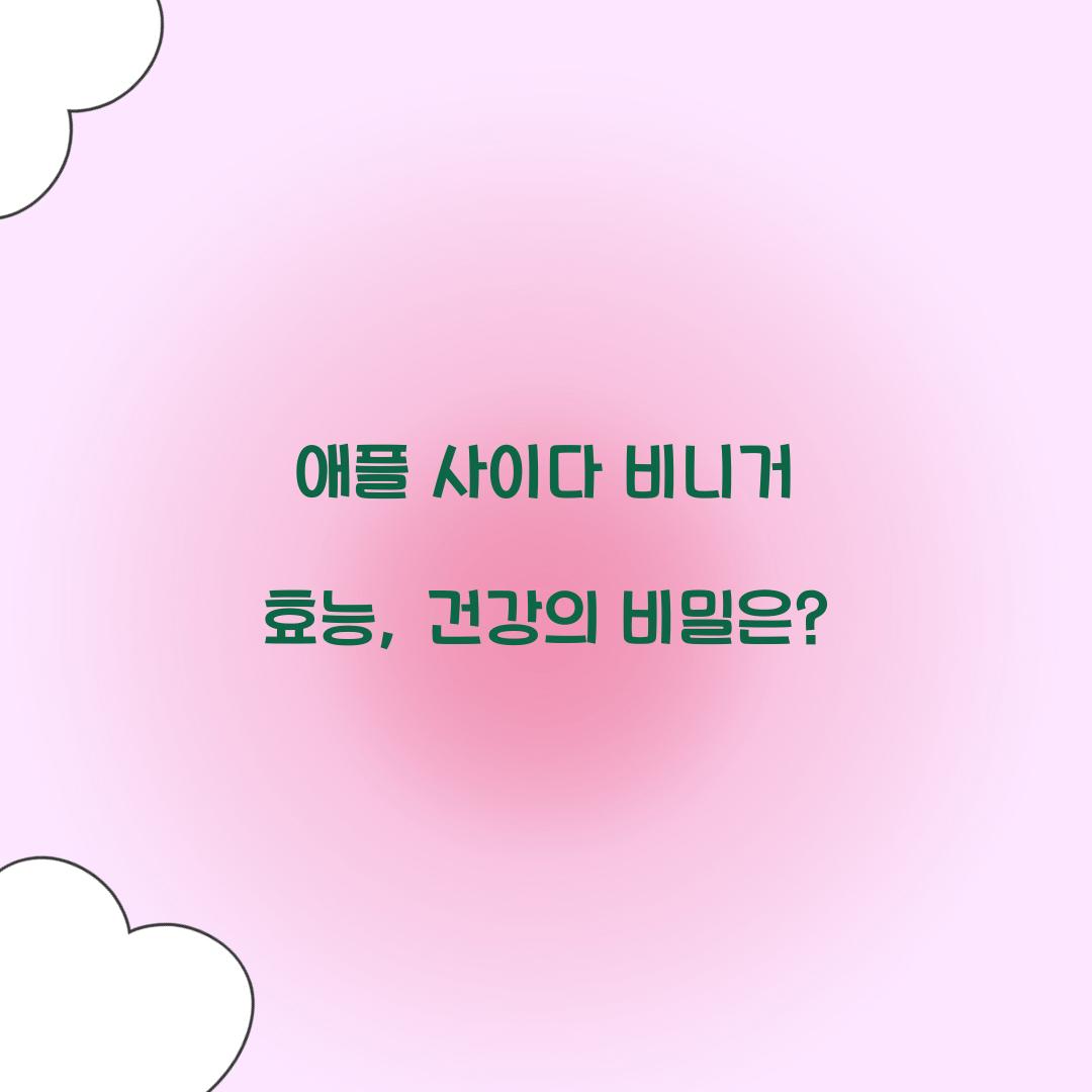 애플 사이다 비니거 효능, 건강의 비밀은?