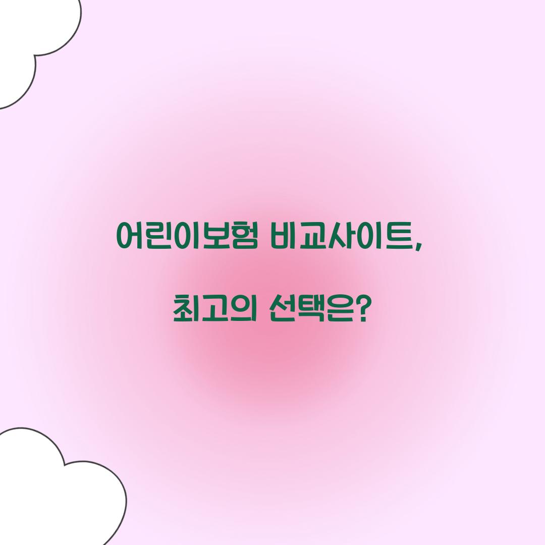 어린이보험 비교사이트, 최고의 선택은?