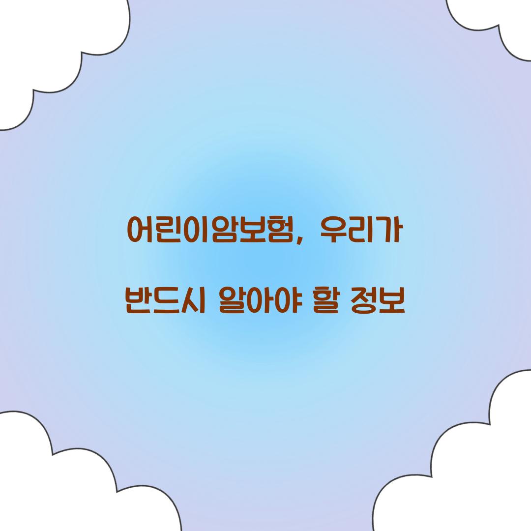 어린이암보험, 우리가 반드시 알아야 할 정보