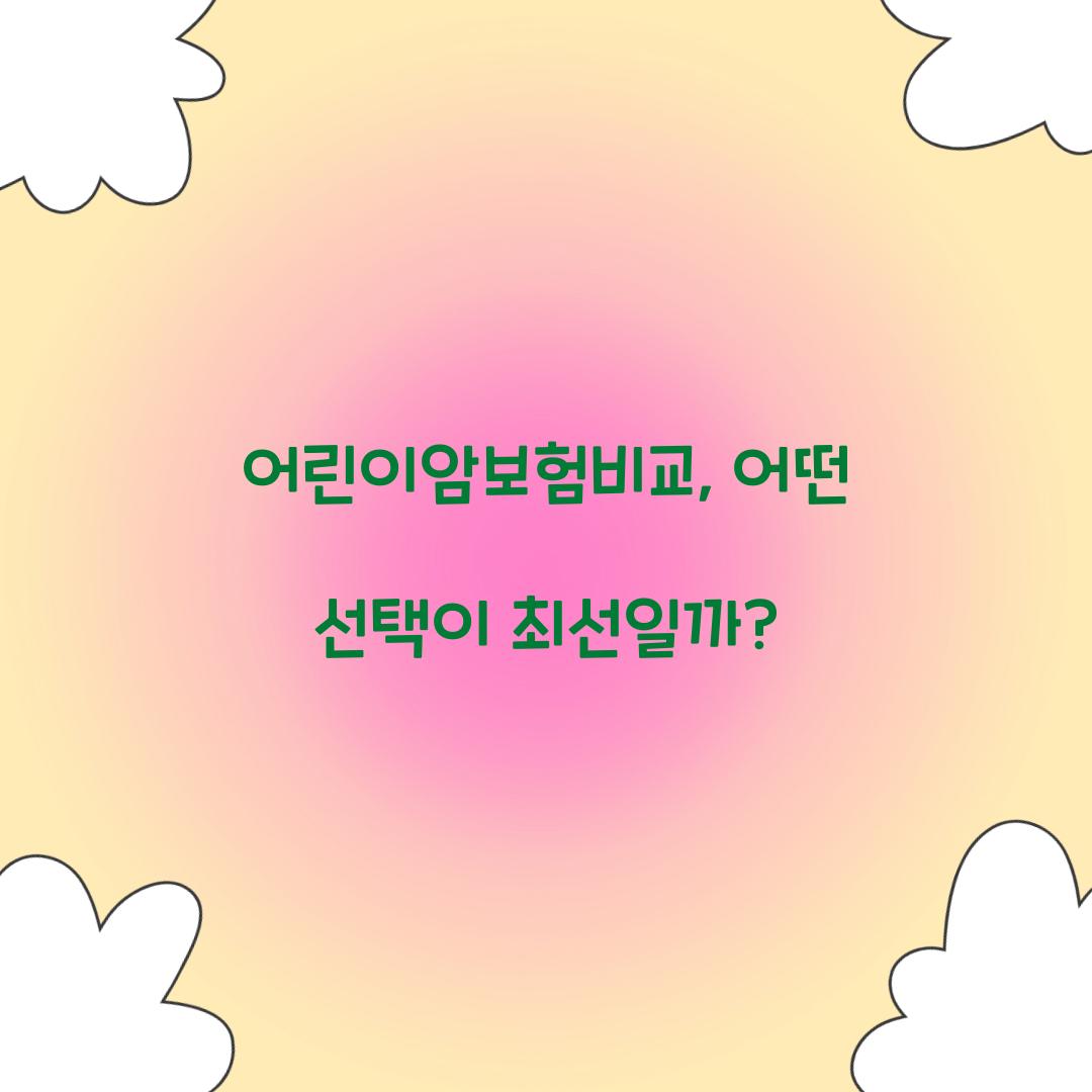 어린이암보험비교, 어떤 선택이 최선일까?