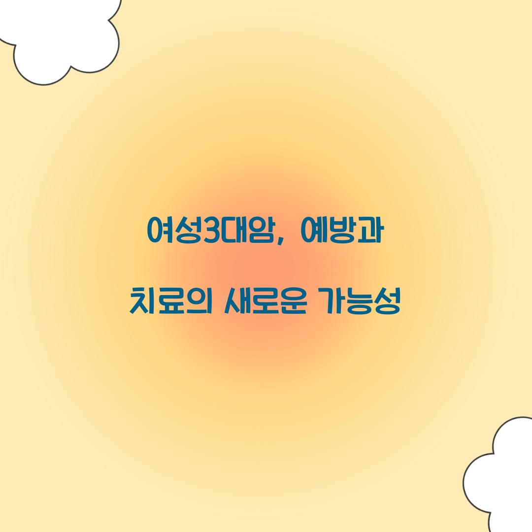 여성3대암, 예방과 치료의 새로운 가능성