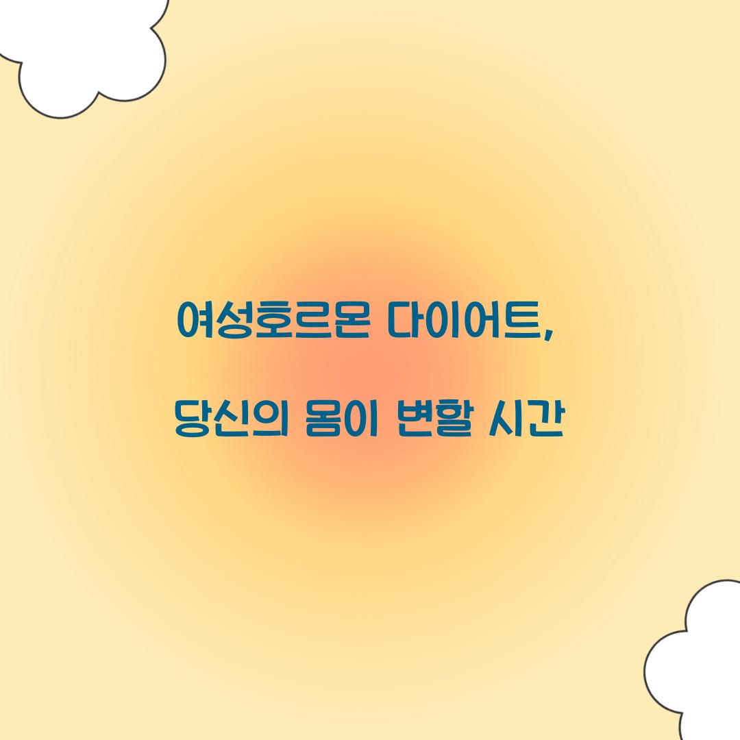 여성호르몬 다이어트, 당신의 몸이 변할 시간