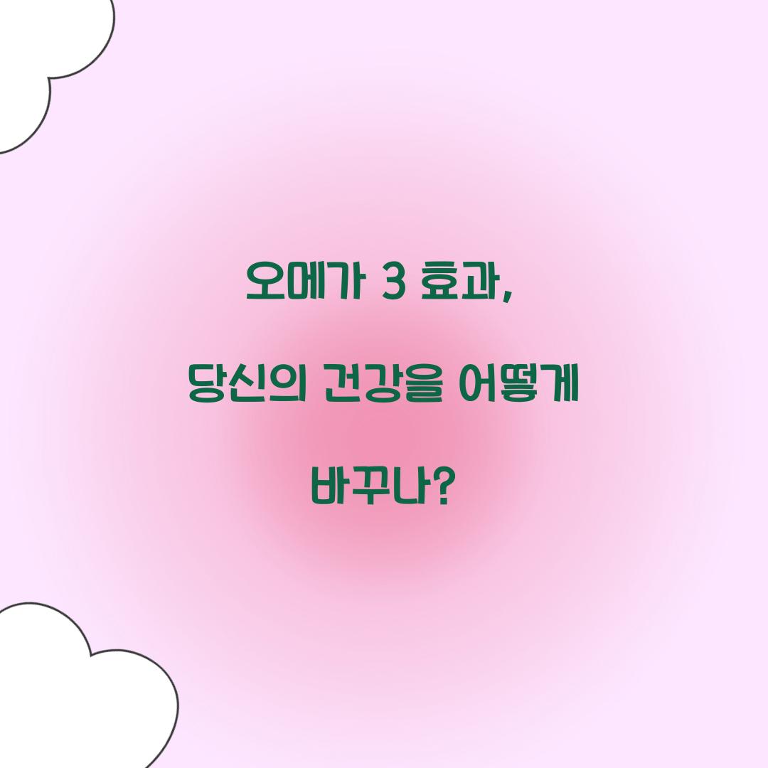 오메가 3 효과, 당신의 건강을 어떻게 바꾸나?