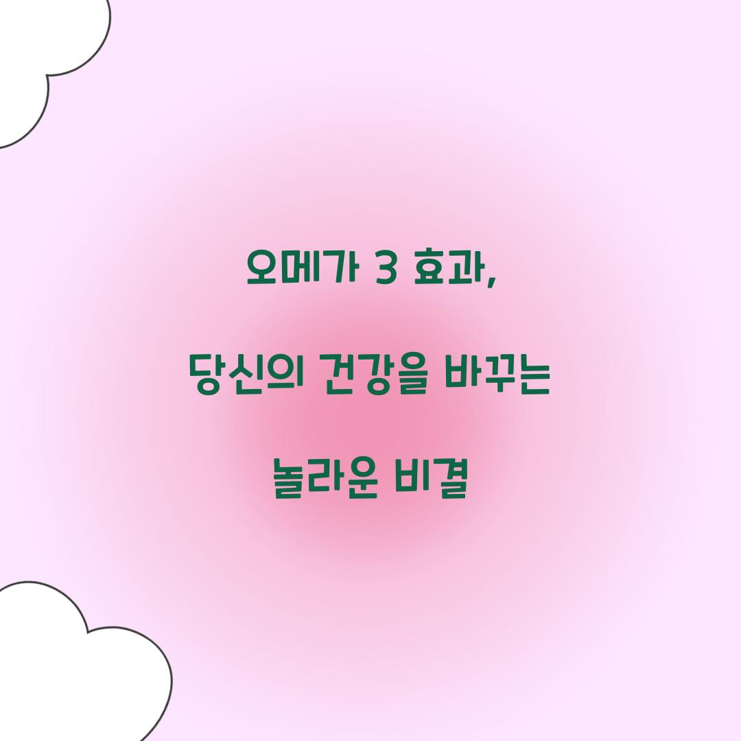오메가 3 효과, 당신의 건강을 바꾸는 놀라운 비결