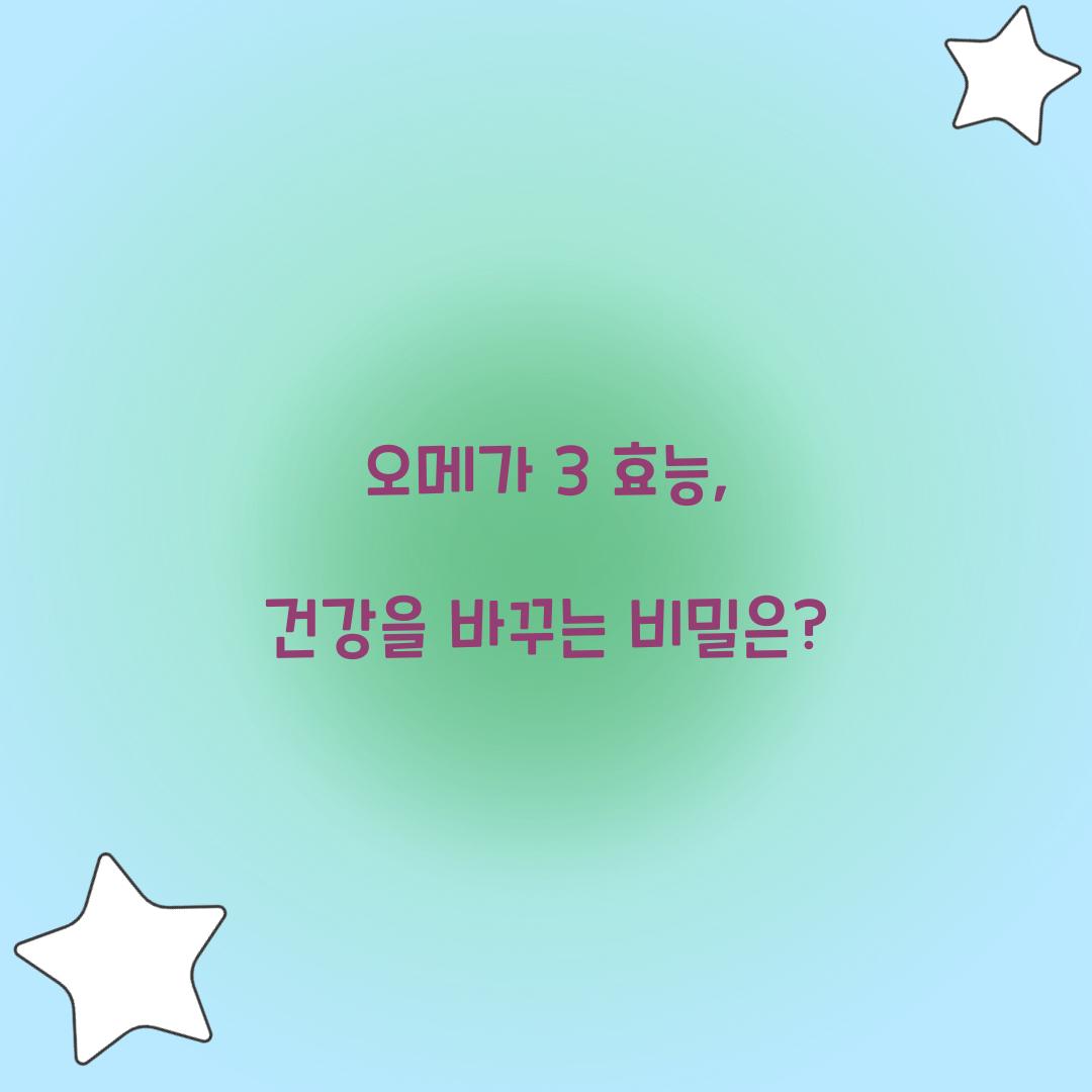 오메가 3 효능, 건강을 바꾸는 비밀은?