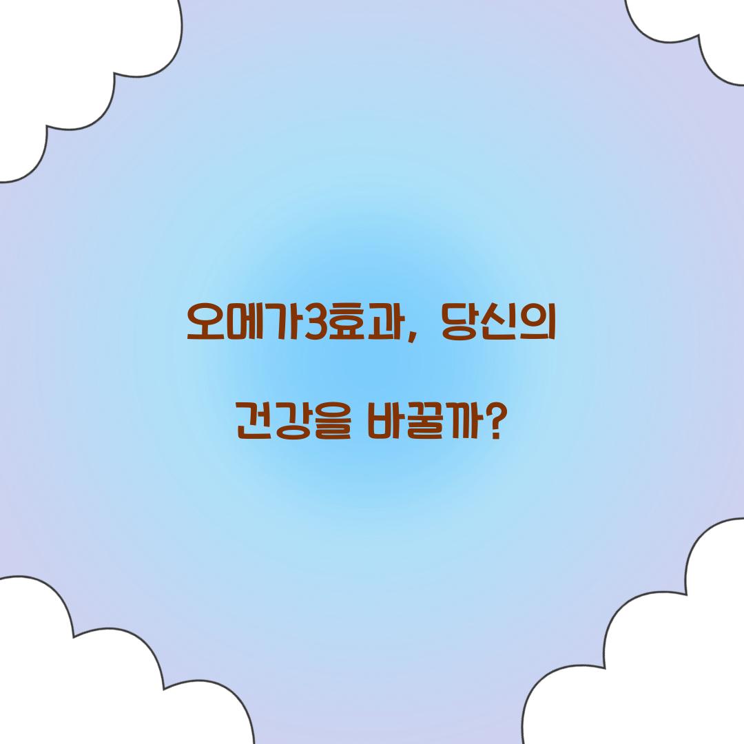 오메가3효과, 당신의 건강을 바꿀까?