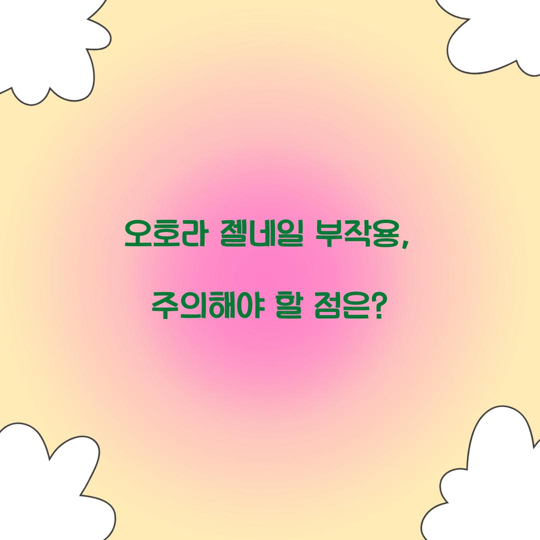 오호라 젤네일 부작용, 주의해야 할 점은?