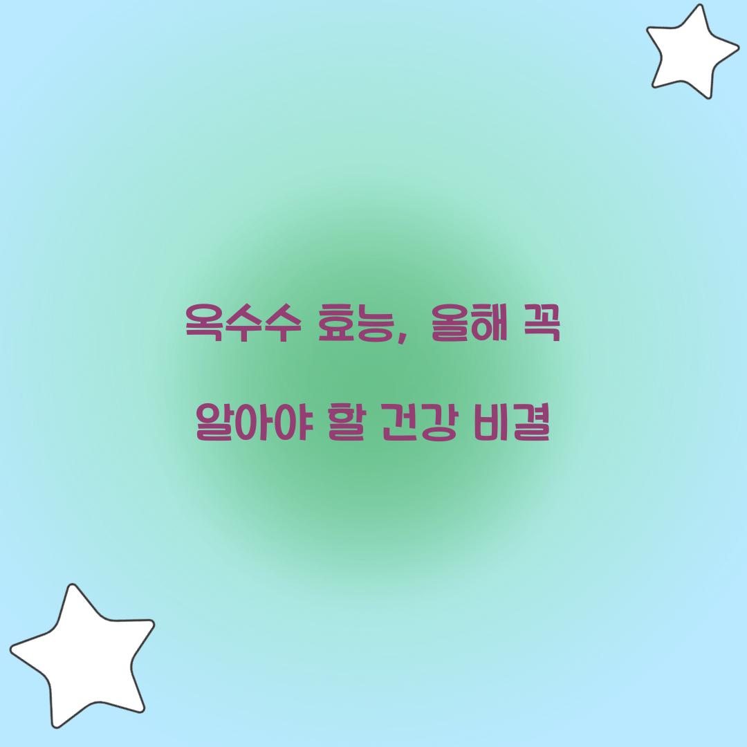 옥수수 효능, 올해 꼭 알아야 할 건강 비결