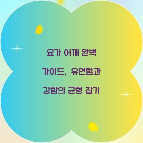 요가 어깨 완벽 가이드, 유연함과 강함의 균형 잡기