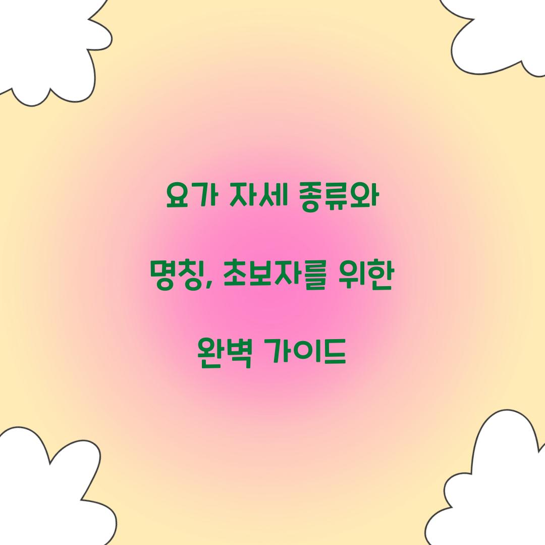 요가 자세 종류와 명칭, 초보자를 위한 완벽 가이드