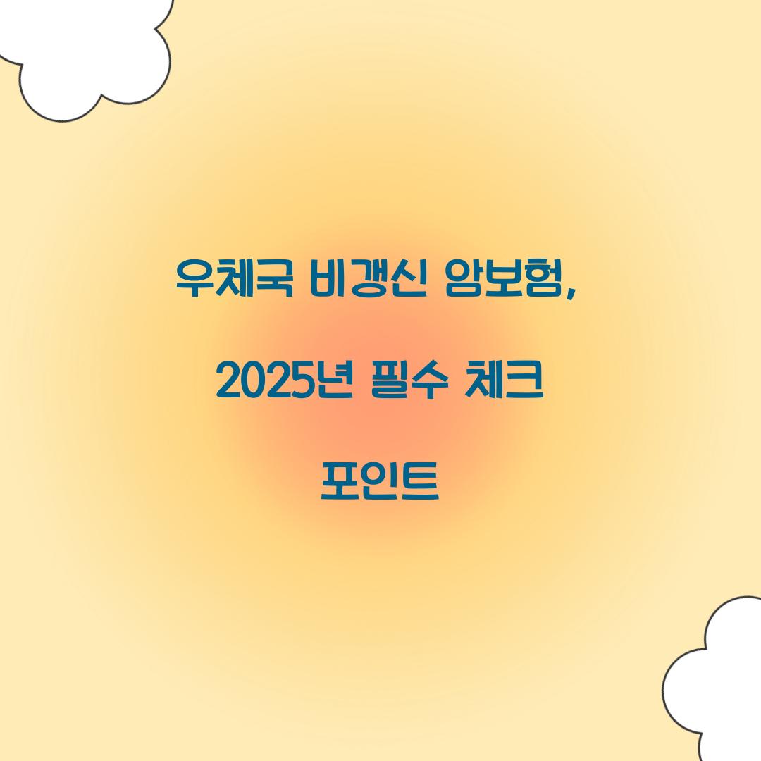 우체국 비갱신 암보험, 2025년 필수 체크 포인트
