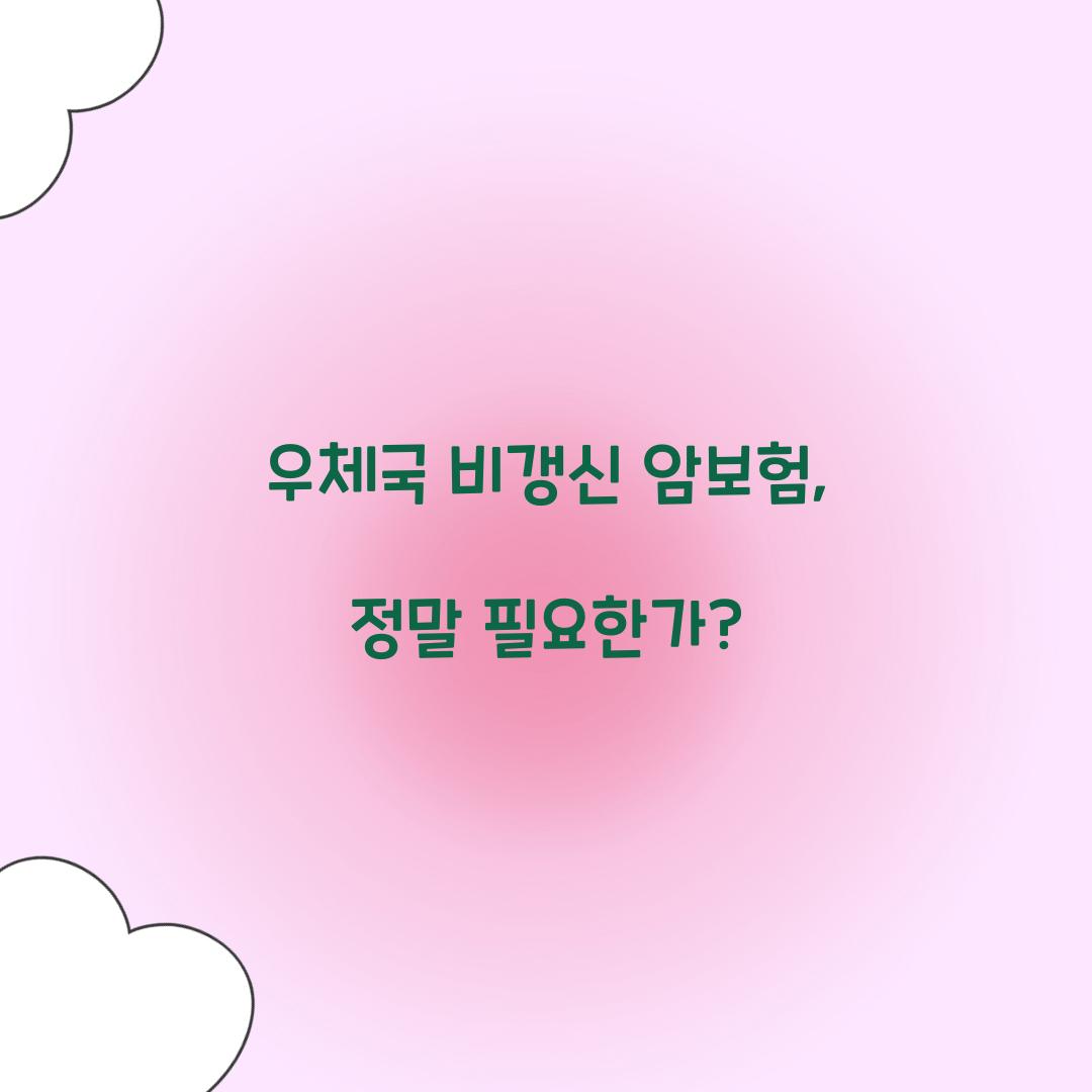 우체국 비갱신 암보험, 정말 필요한가?