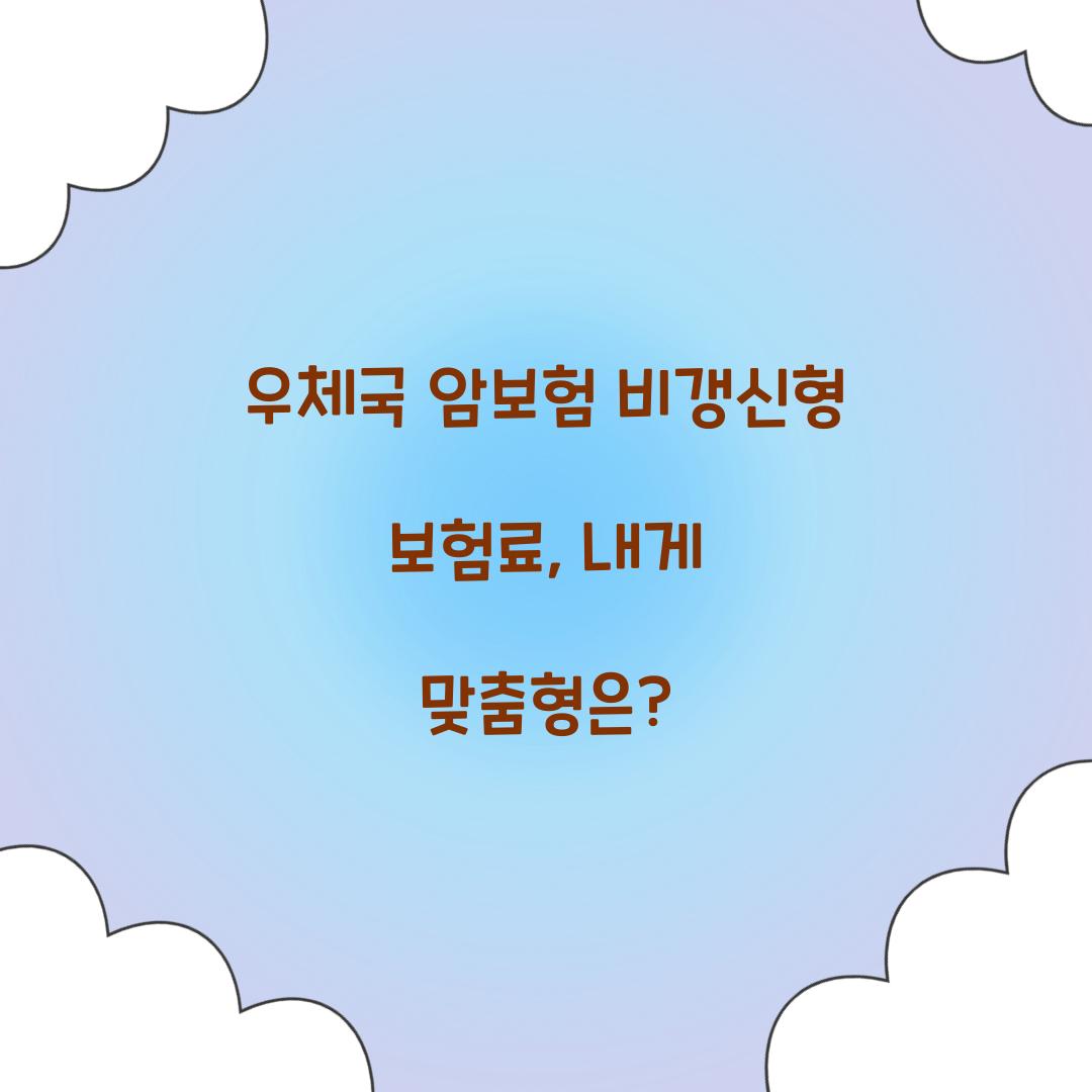 우체국 암보험 비갱신형 보험료, 내게 맞춤형은?