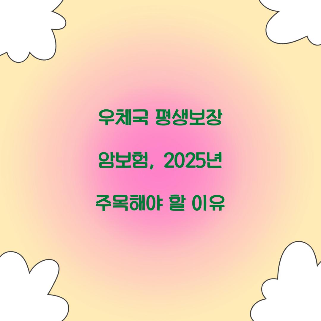 우체국 평생보장 암보험, 2025년 주목해야 할 이유
