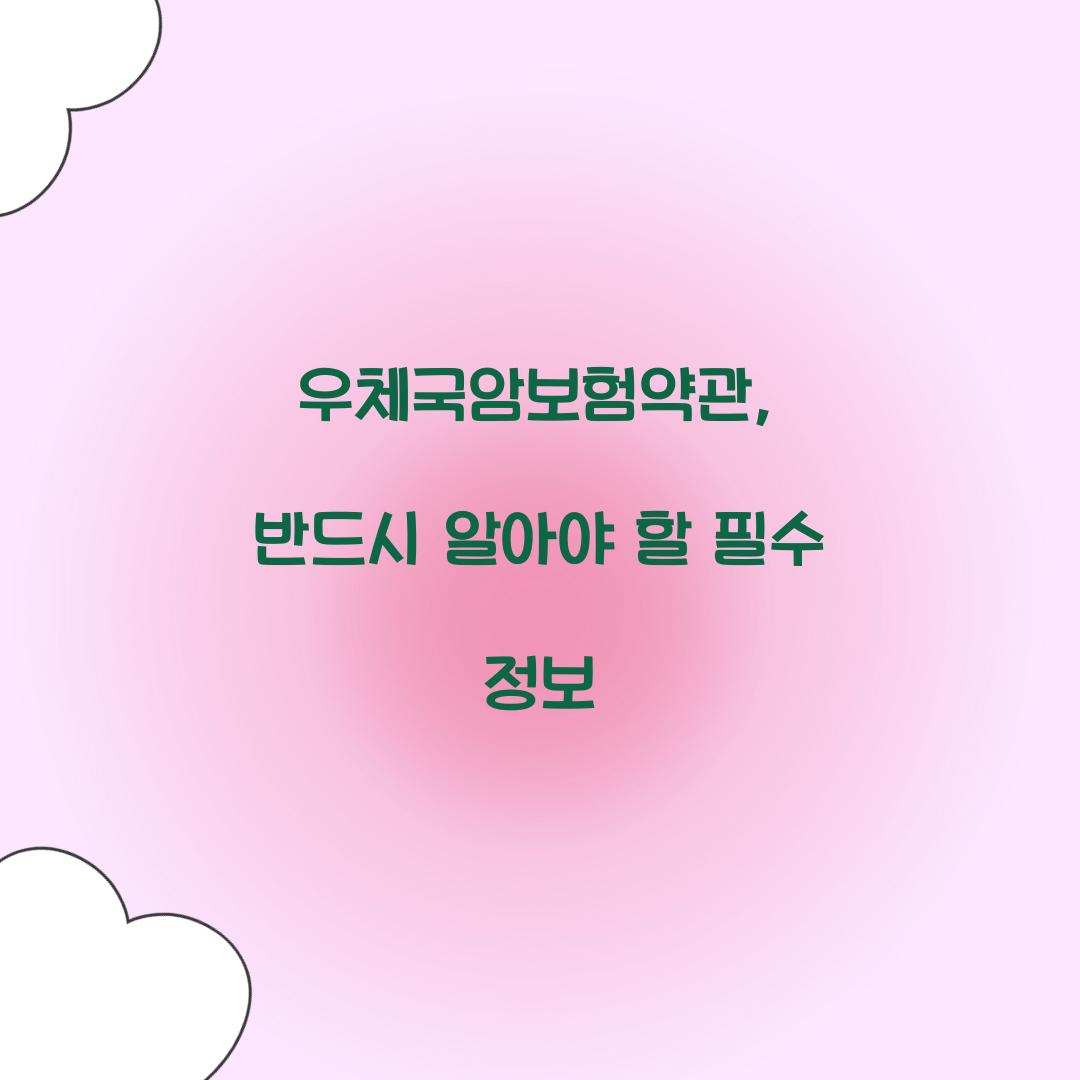 우체국암보험약관, 반드시 알아야 할 필수 정보