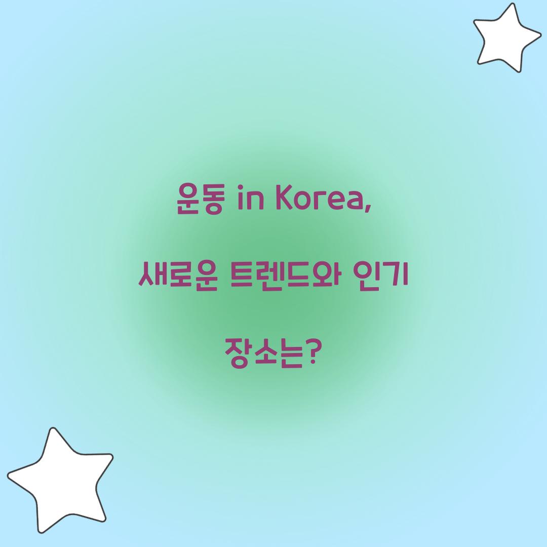 운동 in Korea, 새로운 트렌드와 인기 장소는?