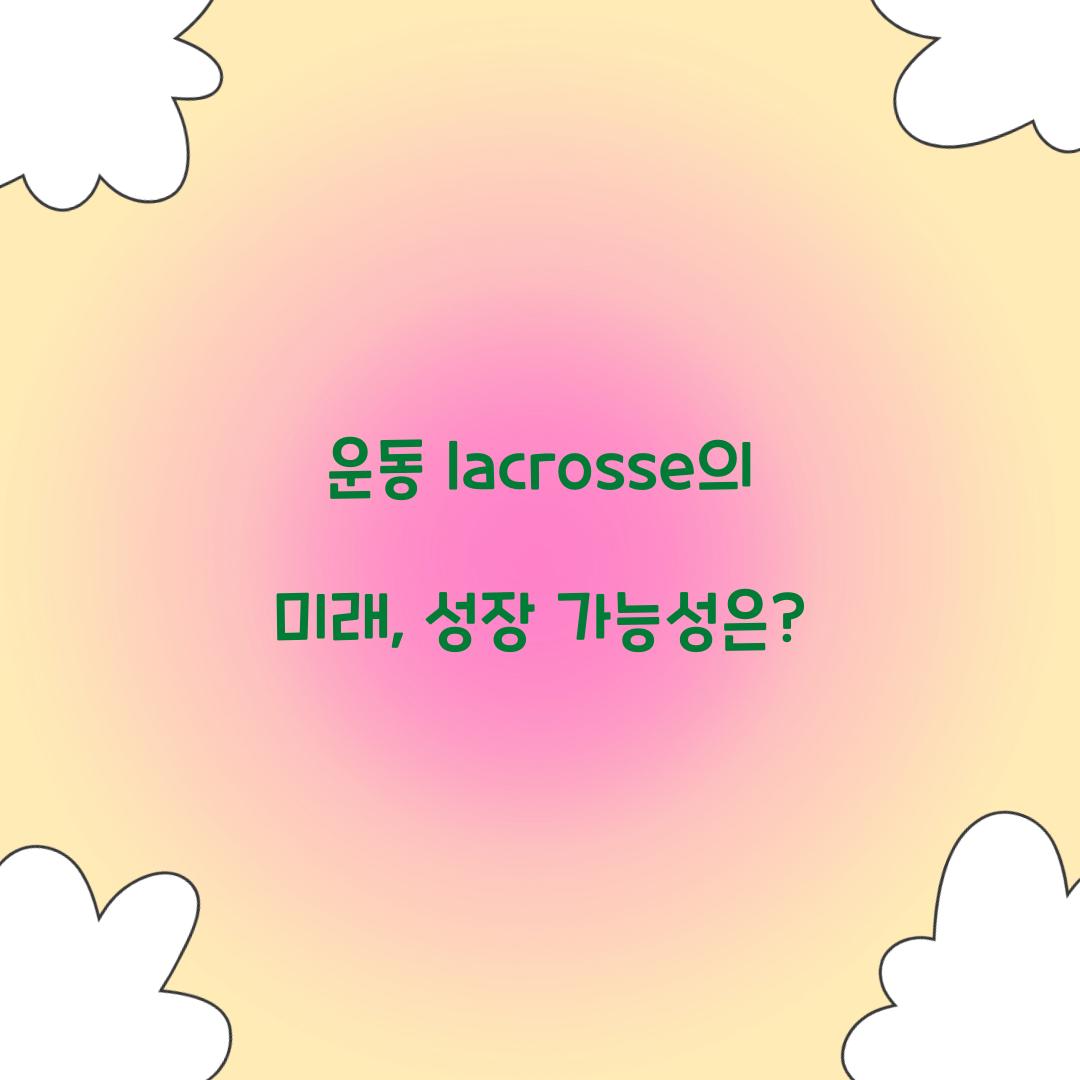 운동 lacrosse의 미래, 성장 가능성은?
