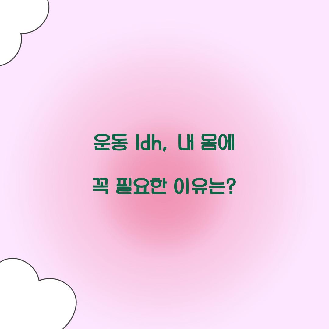 운동 ldh, 내 몸에 꼭 필요한 이유는?