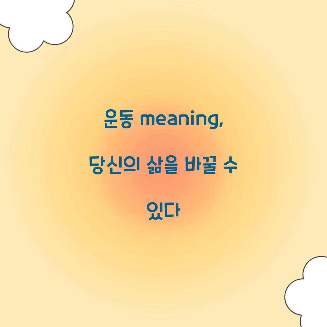 운동 meaning, 당신의 삶을 바꿀 수 있다