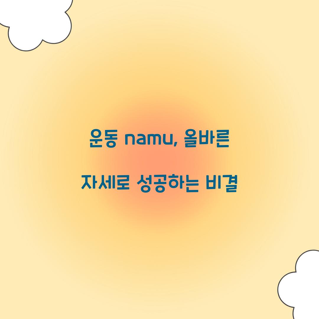 운동 namu, 올바른 자세로 성공하는 비결