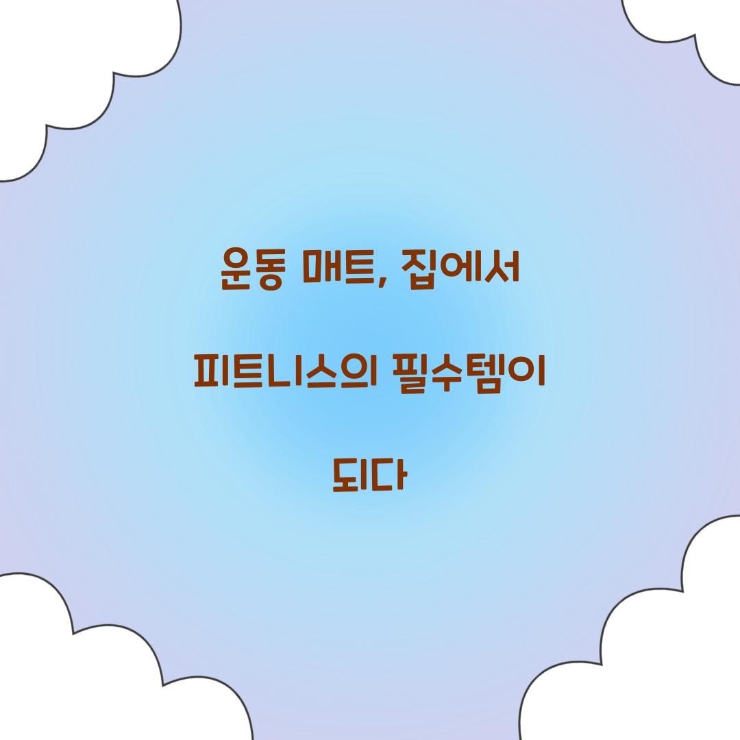 운동 매트, 집에서 피트니스의 필수템이 되다