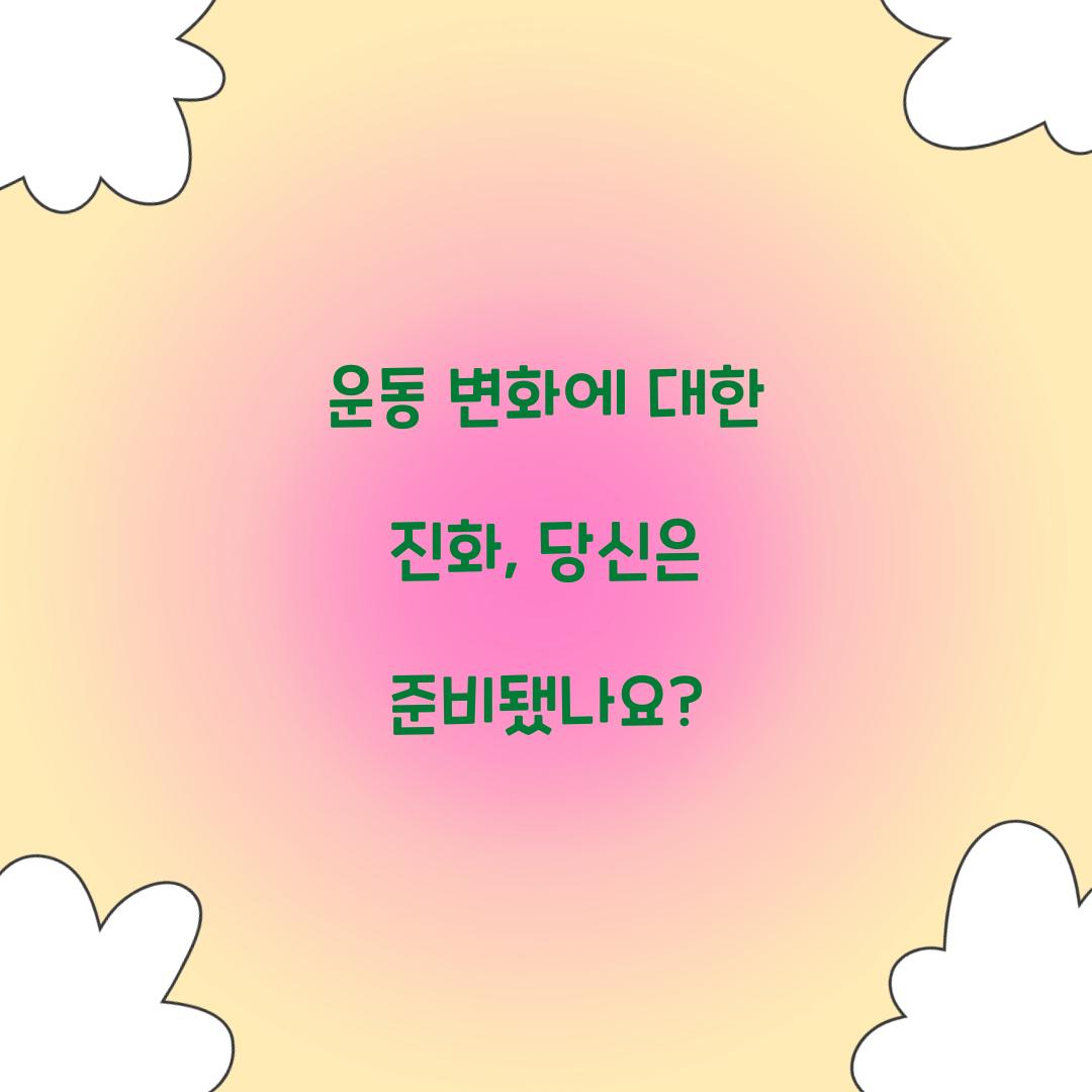 운동 변화에 대한 진화, 당신은 준비됐나요?