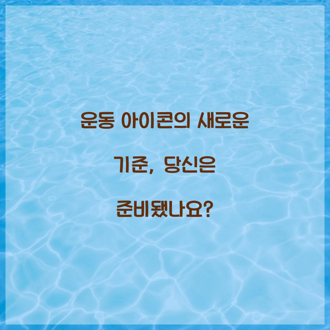 운동 아이콘의 새로운 기준, 당신은 준비됐나요?