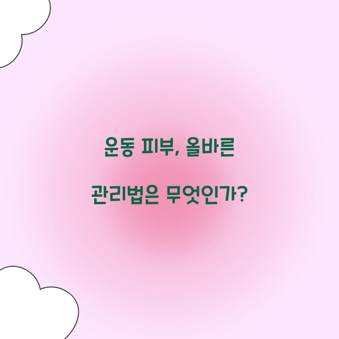 운동 피부, 올바른 관리법은 무엇인가?