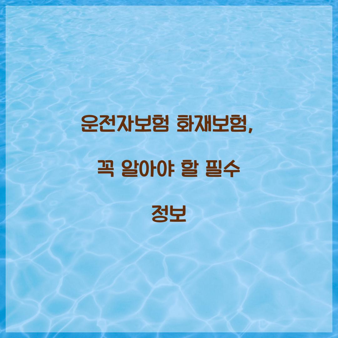 운전자보험 화재보험, 꼭 알아야 할 필수 정보