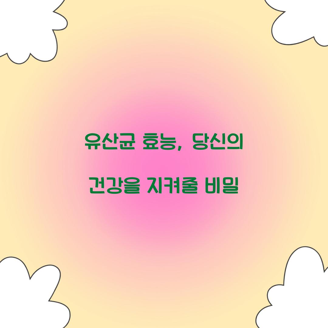 유산균 효능, 당신의 건강을 지켜줄 비밀