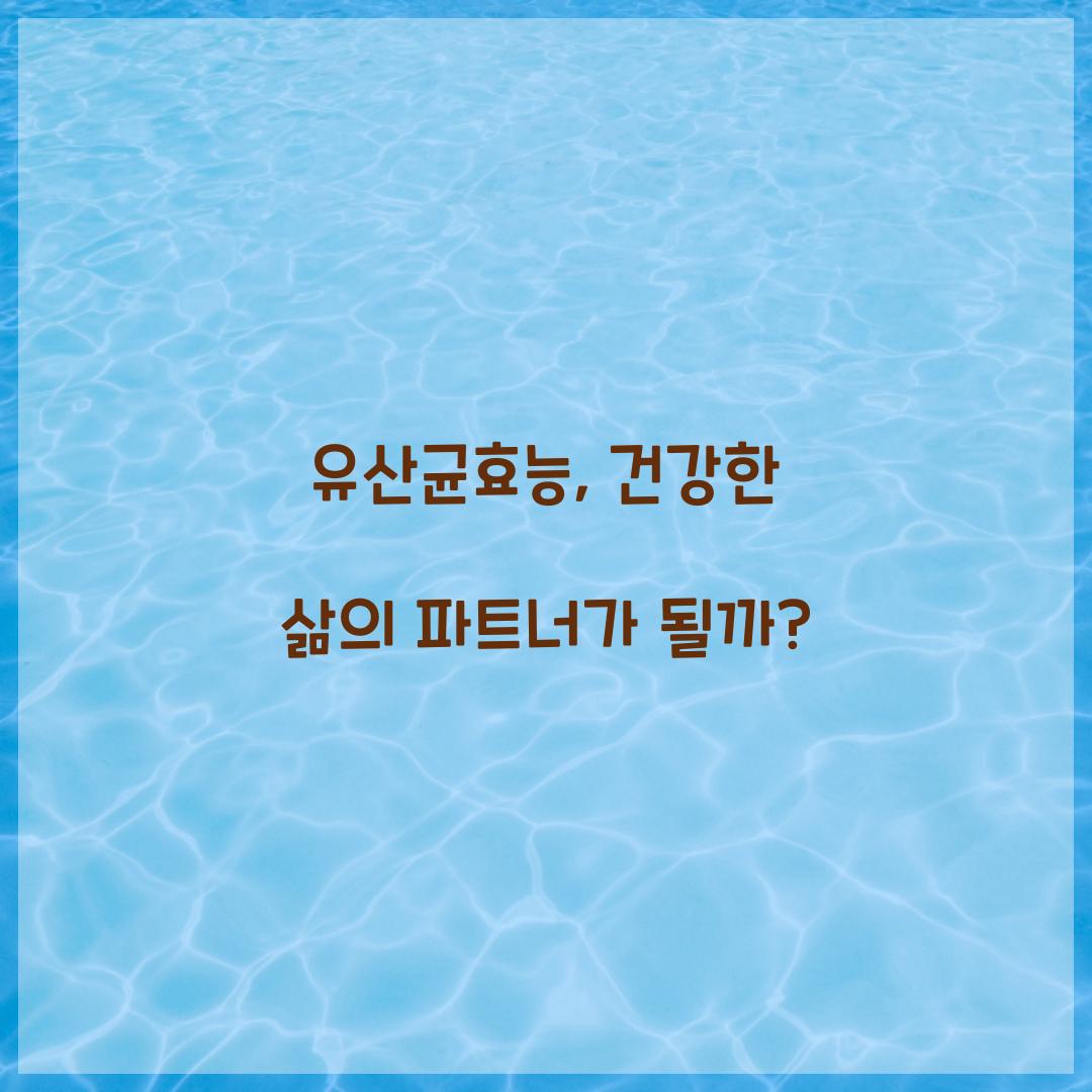 유산균효능, 건강한 삶의 파트너가 될까?