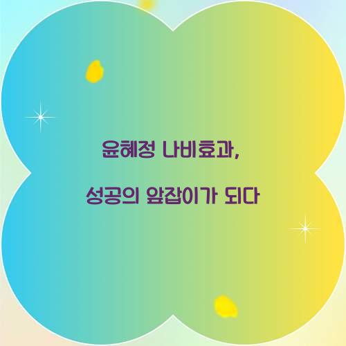 윤혜정 나비효과, 성공의 앞잡이가 되다