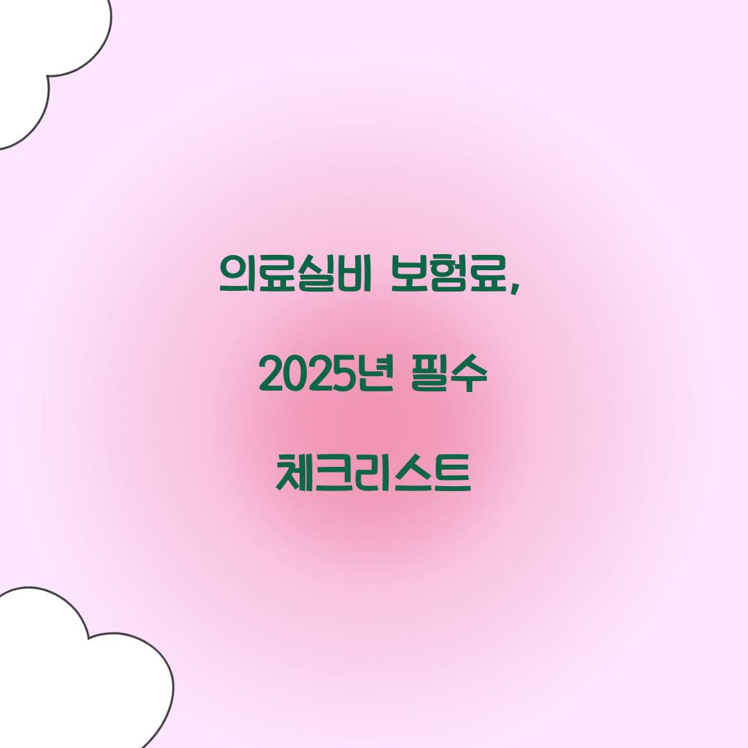의료실비 보험료, 2025년 필수 체크리스트