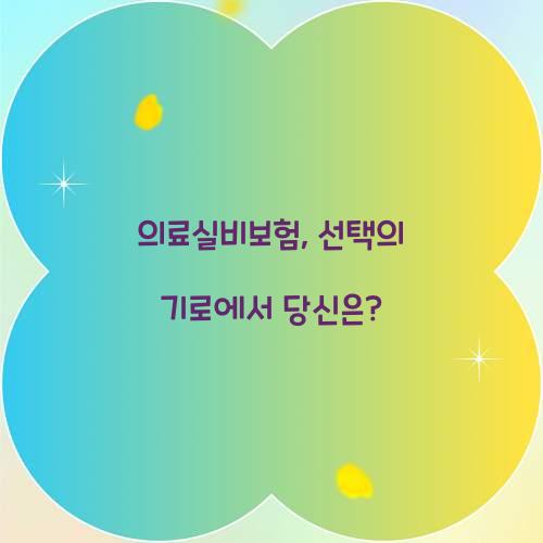 의료실비보험, 선택의 기로에서 당신은?