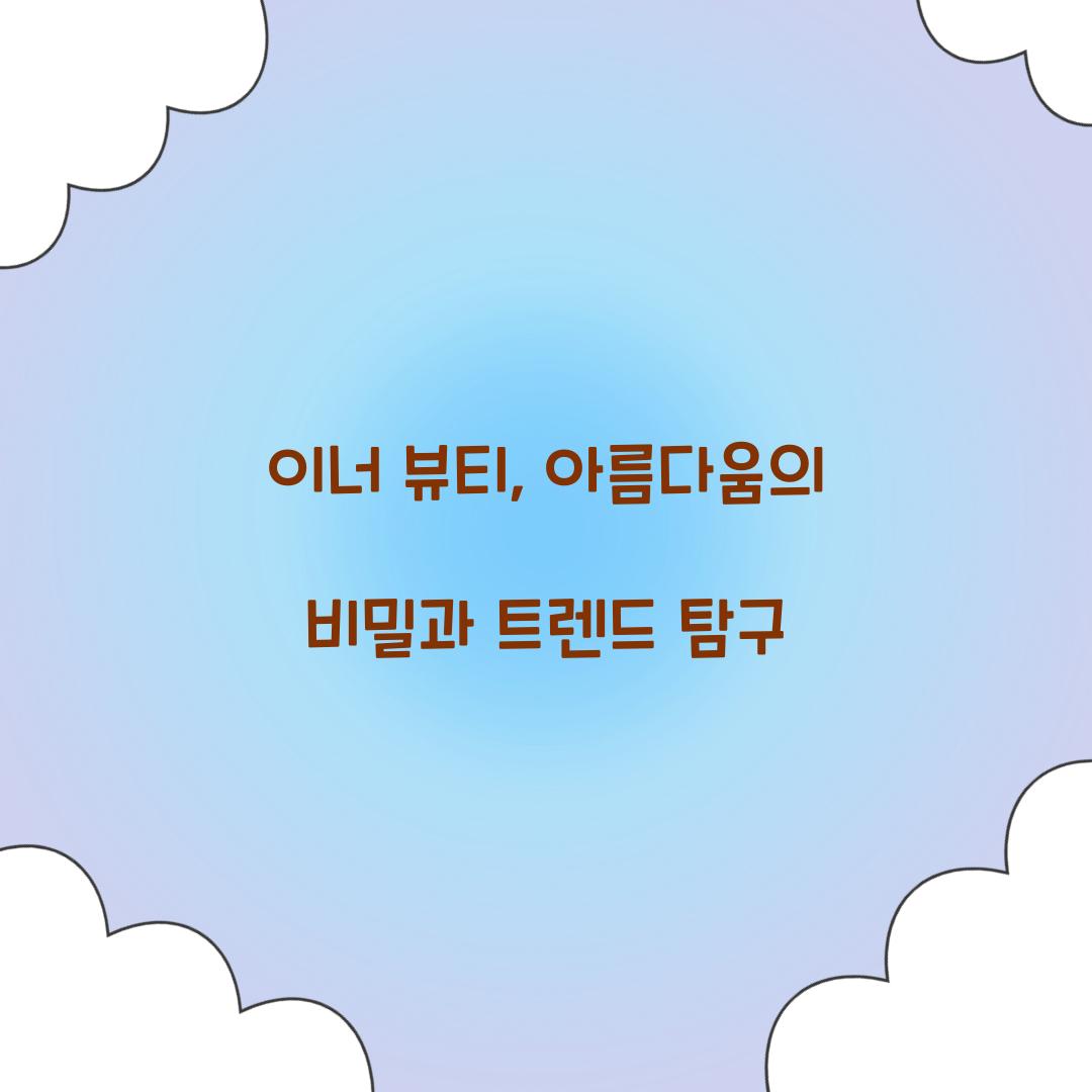 이너 뷰티, 아름다움의 비밀과 트렌드 탐구