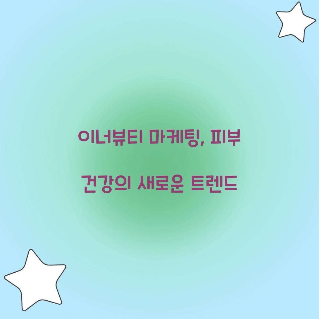 이너뷰티 마케팅, 피부 건강의 새로운 트렌드