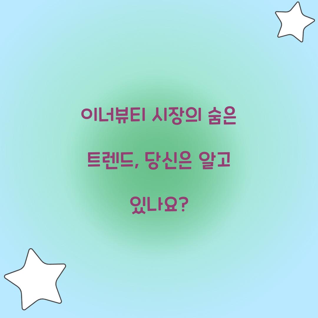 이너뷰티 시장의 숨은 트렌드, 당신은 알고 있나요?