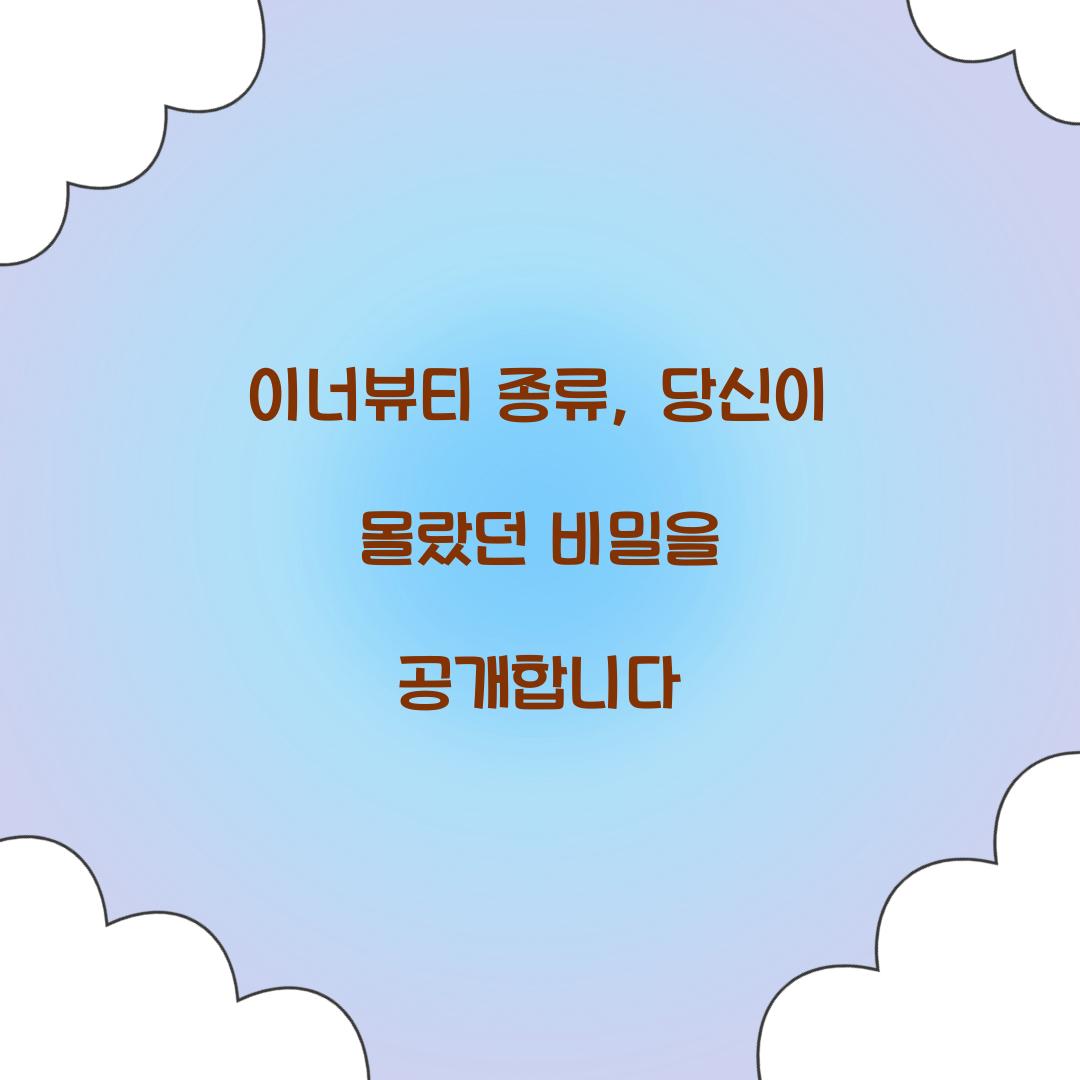 이너뷰티 종류, 당신이 몰랐던 비밀을 공개합니다