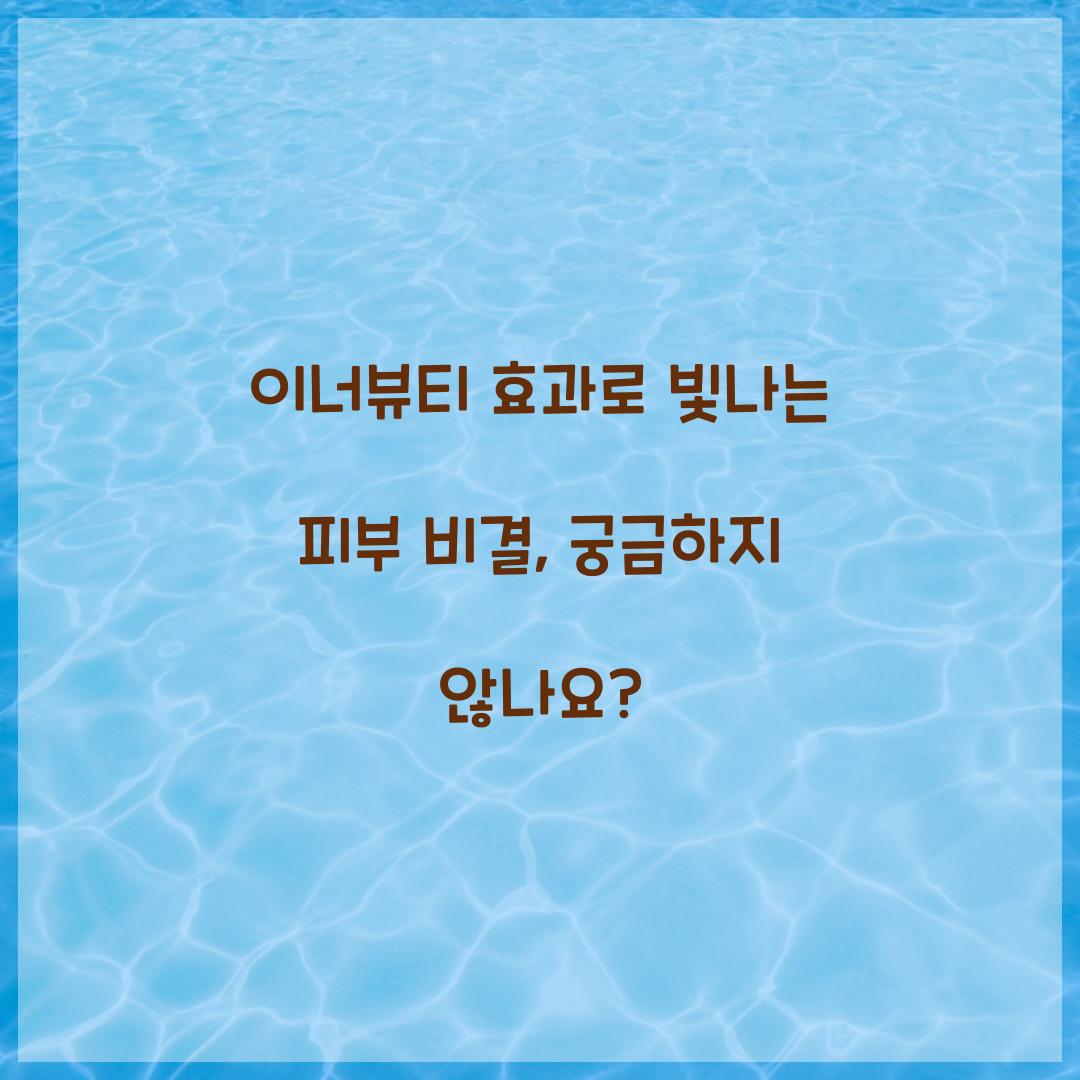 이너뷰티 효과로 빛나는 피부 비결, 궁금하지 않나요?