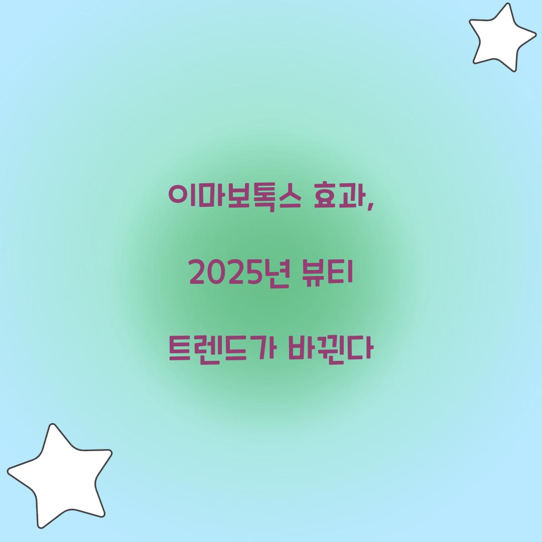 이마보톡스 효과, 2025년 뷰티 트렌드가 바뀐다