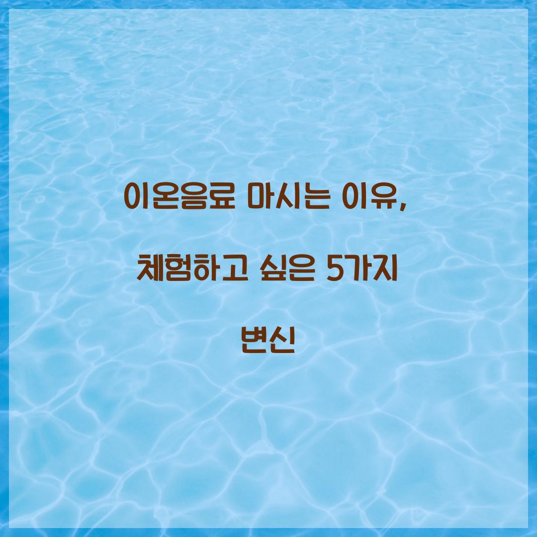 이온음료 마시는 이유, 체험하고 싶은 5가지 변신