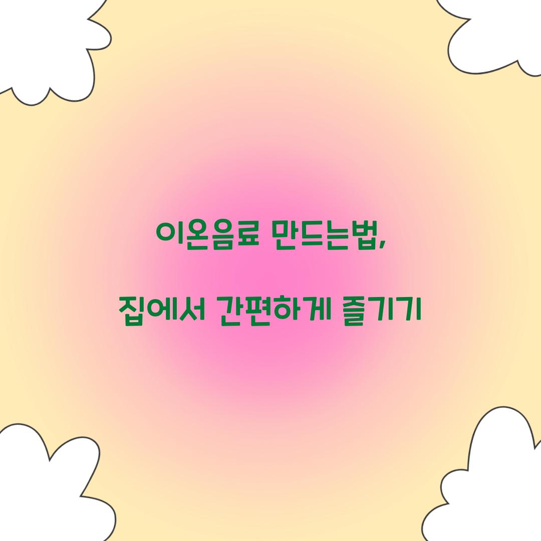 이온음료 만드는법, 집에서 간편하게 즐기기